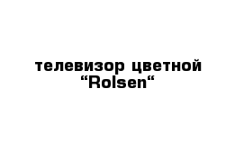 телевизор цветной “Rolsen“